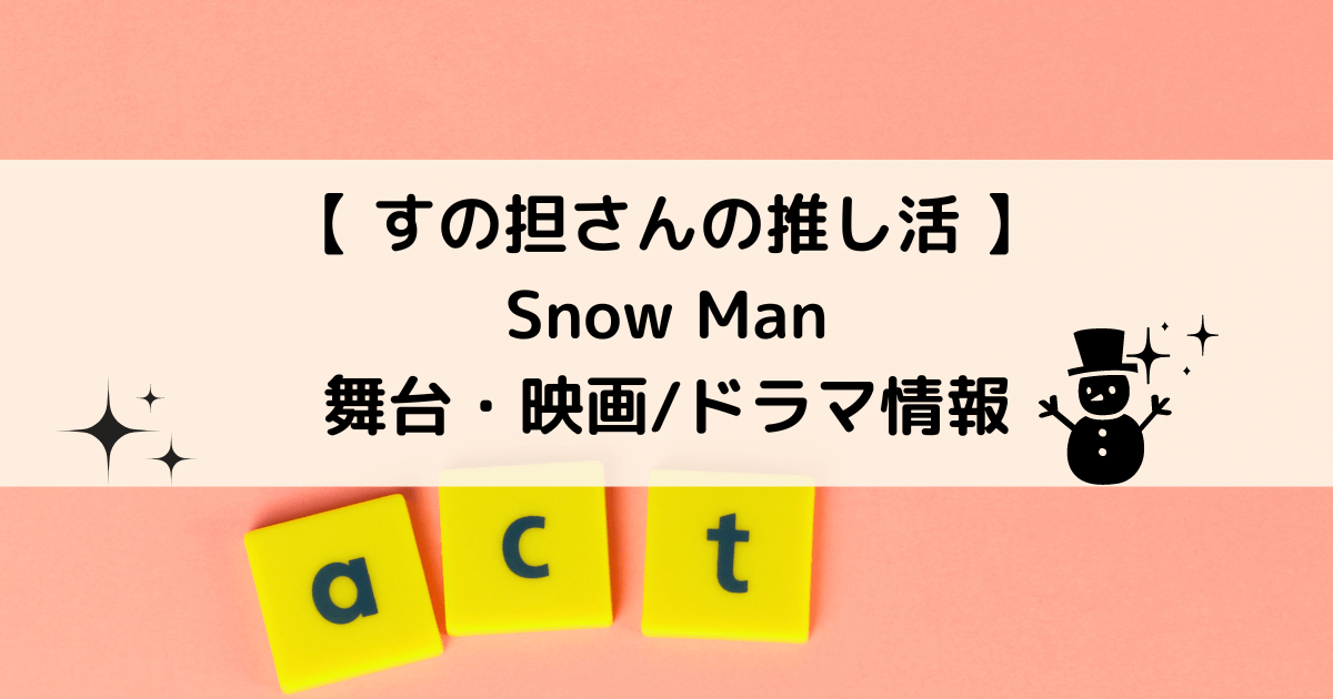 2023-2024年版】Snow Manメンバー出演 ドラマ/映画/舞台情報まとめ